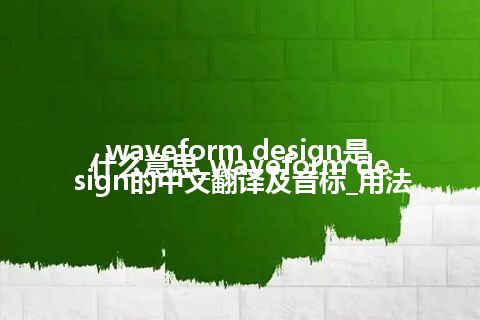 waveform design是什么意思_waveform design的中文翻译及音标_用法