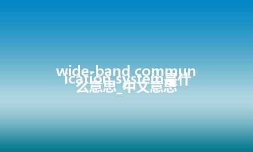 wide-band communication system是什么意思_中文意思