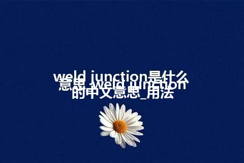 weld junction是什么意思_weld junction的中文意思_用法