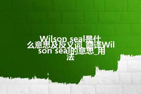 Wilson seal是什么意思及反义词_翻译Wilson seal的意思_用法