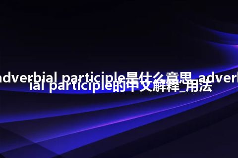 adverbial participle是什么意思_adverbial participle的中文解释_用法