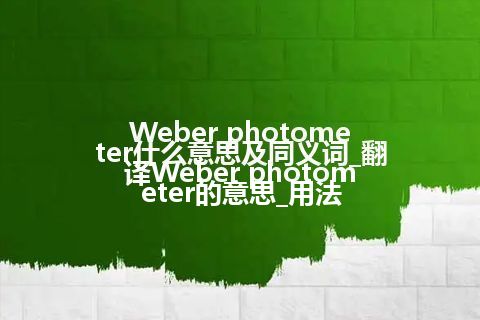 Weber photometer什么意思及同义词_翻译Weber photometer的意思_用法