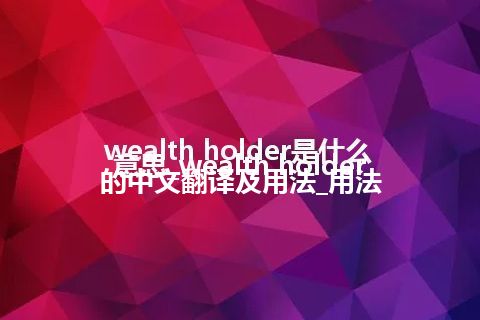 wealth holder是什么意思_wealth holder的中文翻译及用法_用法