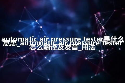 automatic air pressure tester是什么意思_automatic air pressure tester怎么翻译及发音_用法