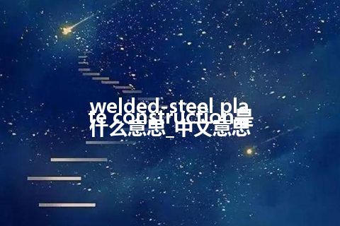 welded-steel plate construction是什么意思_中文意思