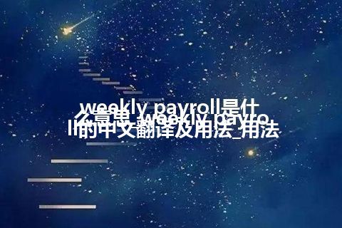 weekly payroll是什么意思_weekly payroll的中文翻译及用法_用法