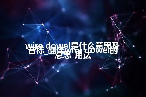 wire dowel是什么意思及音标_翻译wire dowel的意思_用法