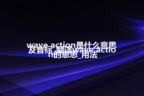 wave action是什么意思及音标_翻译wave action的意思_用法