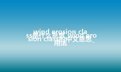 wind erosion class是什么意思_wind erosion class的中文意思_用法