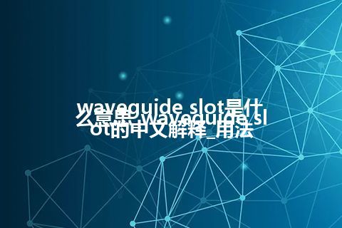 waveguide slot是什么意思_waveguide slot的中文解释_用法