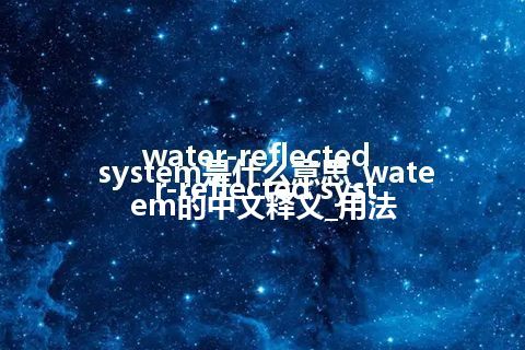 water-reflected system是什么意思_water-reflected system的中文释义_用法