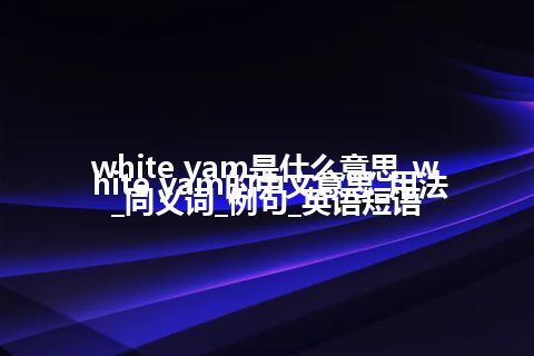 white yam是什么意思_white yam的中文意思_用法_同义词_例句_英语短语