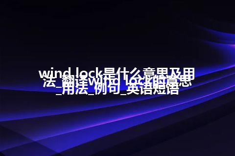 wind lock是什么意思及用法_翻译wind lock的意思_用法_例句_英语短语