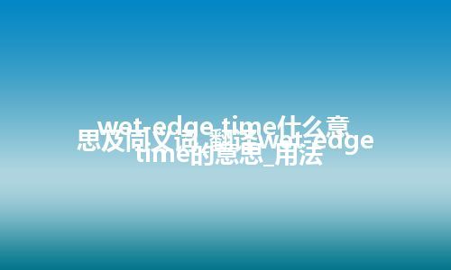 wet-edge time什么意思及同义词_翻译wet-edge time的意思_用法