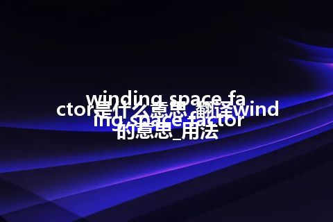 winding space factor是什么意思_翻译winding space factor的意思_用法
