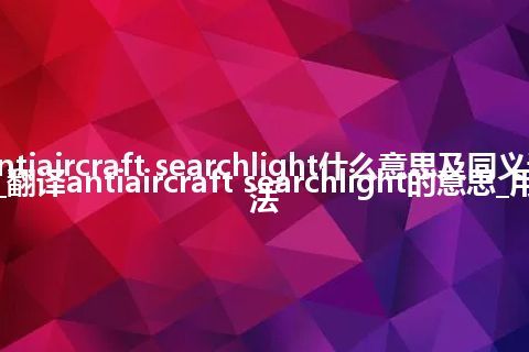 antiaircraft searchlight什么意思及同义词_翻译antiaircraft searchlight的意思_用法