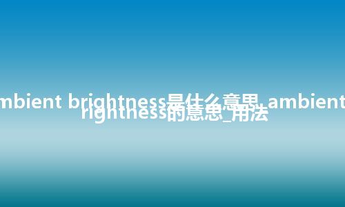 ambient brightness是什么意思_ambient brightness的意思_用法