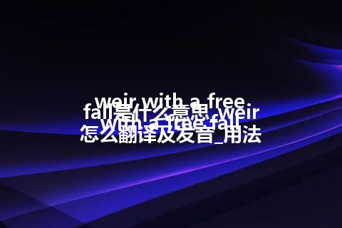 weir with a free fall是什么意思_weir with a free fall怎么翻译及发音_用法