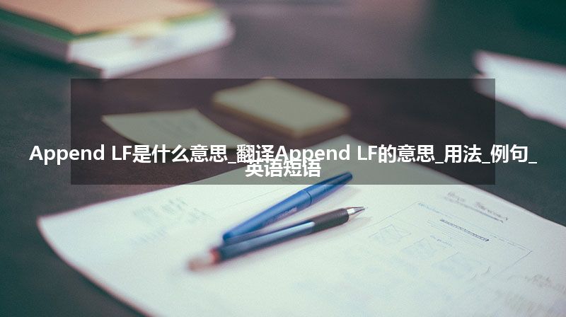 Append LF是什么意思_翻译Append LF的意思_用法_例句_英语短语
