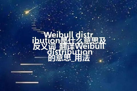 Weibull distribution是什么意思及反义词_翻译Weibull distribution的意思_用法