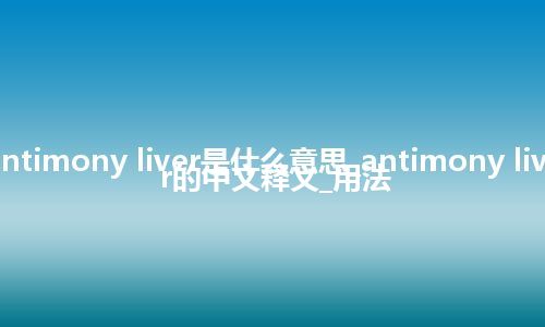 antimony liver是什么意思_antimony liver的中文释义_用法
