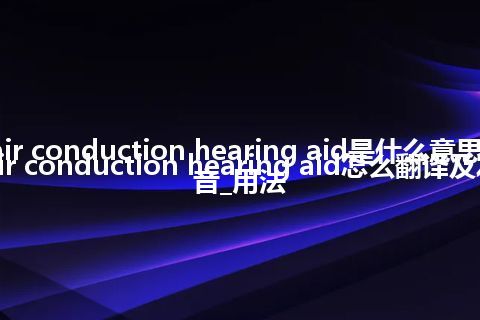 air conduction hearing aid是什么意思_air conduction hearing aid怎么翻译及发音_用法