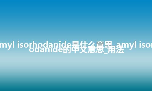 amyl isorhodanide是什么意思_amyl isorhodanide的中文意思_用法