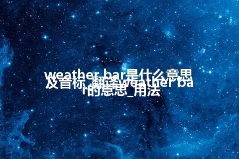 weather bar是什么意思及音标_翻译weather bar的意思_用法