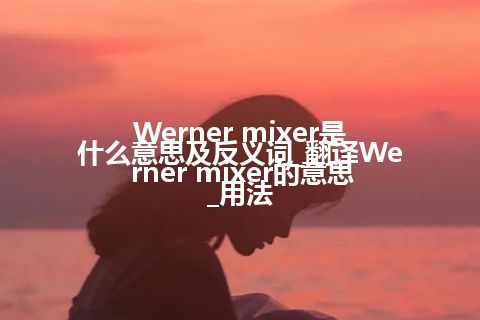 Werner mixer是什么意思及反义词_翻译Werner mixer的意思_用法