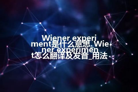 Wiener experiment是什么意思_Wiener experiment怎么翻译及发音_用法