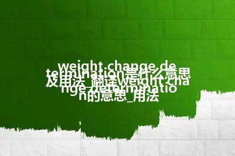 weight change determination是什么意思及用法_翻译weight change determination的意思_用法