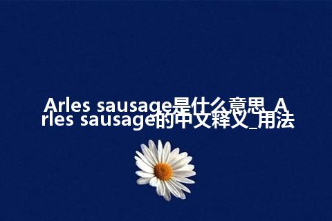 Arles sausage是什么意思_Arles sausage的中文释义_用法