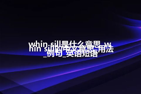 whin sill是什么意思_whin sill的中文意思_用法_例句_英语短语