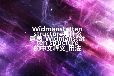 Widmanstatten structure是什么意思_Widmanstatten structure的中文释义_用法