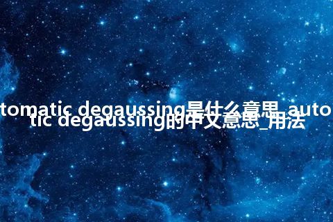 automatic degaussing是什么意思_automatic degaussing的中文意思_用法