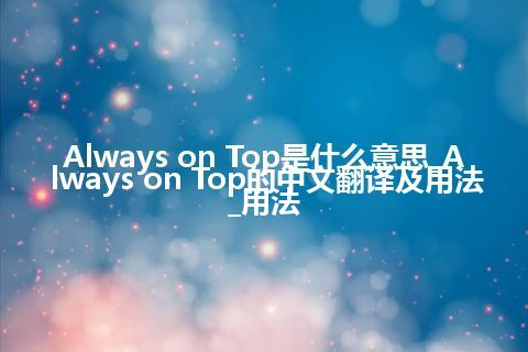 Always on Top是什么意思_Always on Top的中文翻译及用法_用法