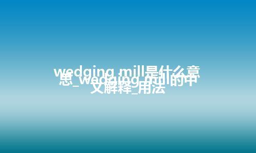 wedging mill是什么意思_wedging mill的中文解释_用法
