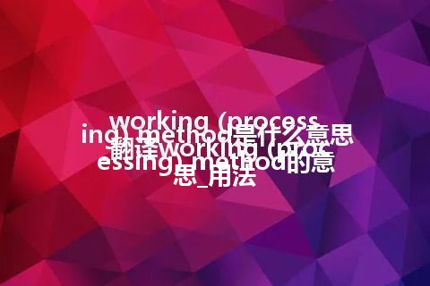 working (processing) method是什么意思_翻译working (processing) method的意思_用法