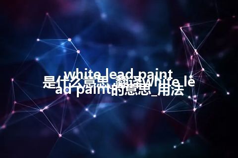 white lead paint是什么意思_翻译white lead paint的意思_用法