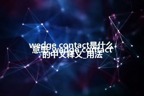 wedge contact是什么意思_wedge contact的中文释义_用法