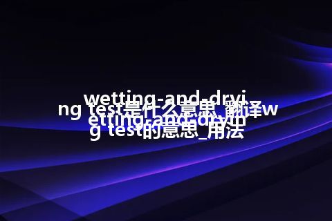wetting-and-drying test是什么意思_翻译wetting-and-drying test的意思_用法
