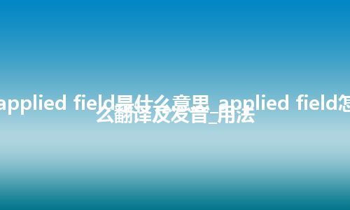 applied field是什么意思_applied field怎么翻译及发音_用法