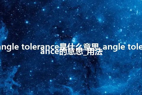 angle tolerance是什么意思_angle tolerance的意思_用法