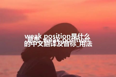 weak position是什么意思_weak position的中文翻译及音标_用法