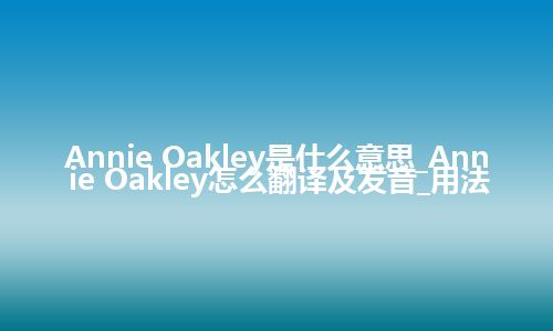 Annie Oakley是什么意思_Annie Oakley怎么翻译及发音_用法