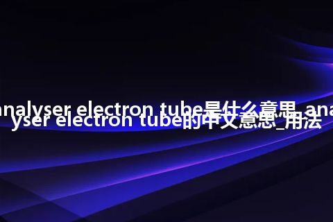 analyser electron tube是什么意思_analyser electron tube的中文意思_用法