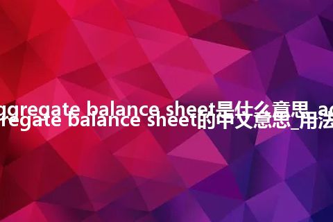 aggregate balance sheet是什么意思_aggregate balance sheet的中文意思_用法