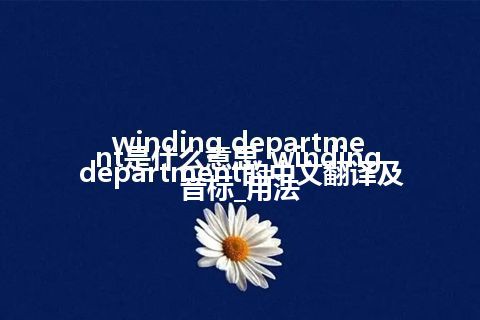 winding department是什么意思_winding department的中文翻译及音标_用法