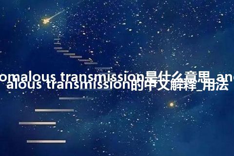 anomalous transmission是什么意思_anomalous transmission的中文解释_用法
