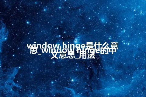 window hinge是什么意思_window hinge的中文意思_用法